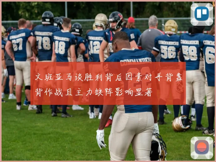 文班亚马谈胜利背后因素对手背靠背作战且主力缺阵影响显著