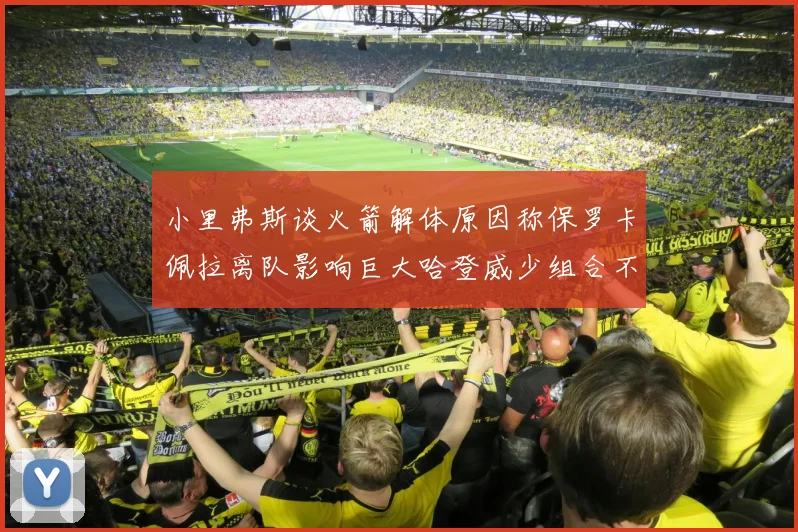 小里弗斯谈火箭解体原因称保罗卡佩拉离队影响巨大哈登威少组合不和谐