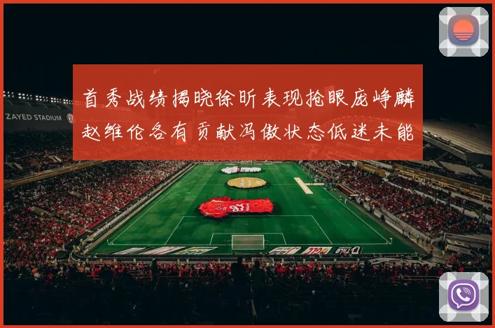 首秀战绩揭晓徐昕表现抢眼庞峥麟赵维伦各有贡献冯傲状态低迷未能得分