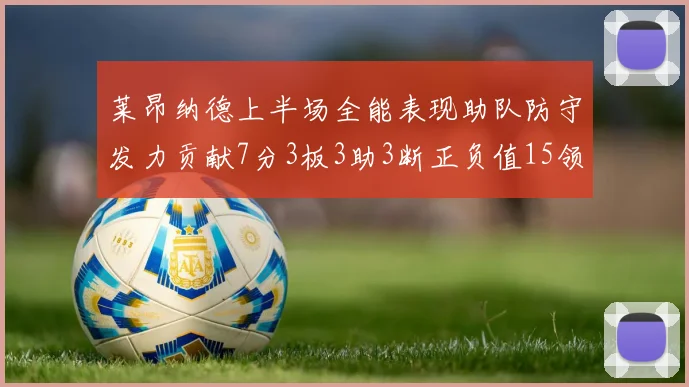 莱昂纳德上半场全能表现助队防守发力贡献7分3板3助3断正负值15领衔全队
