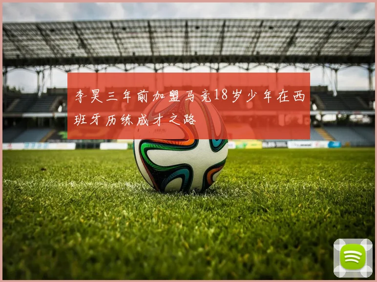 李昊三年前加盟马竞18岁少年在西班牙历练成才之路