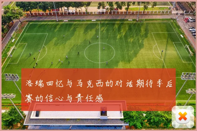 洛瑞回忆与马克西的对话期待季后赛的信心与责任感