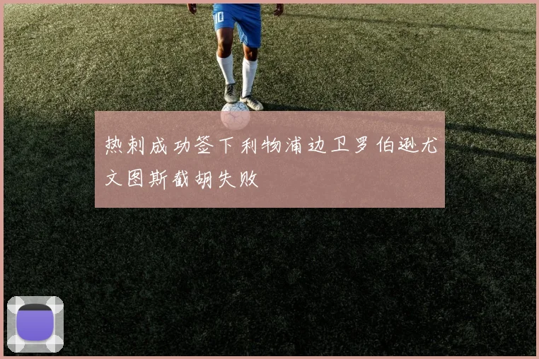 热刺成功签下利物浦边卫罗伯逊尤文图斯截胡失败