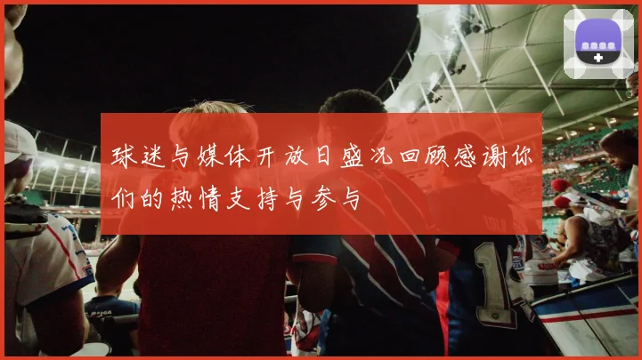 球迷与媒体开放日盛况回顾感谢你们的热情支持与参与