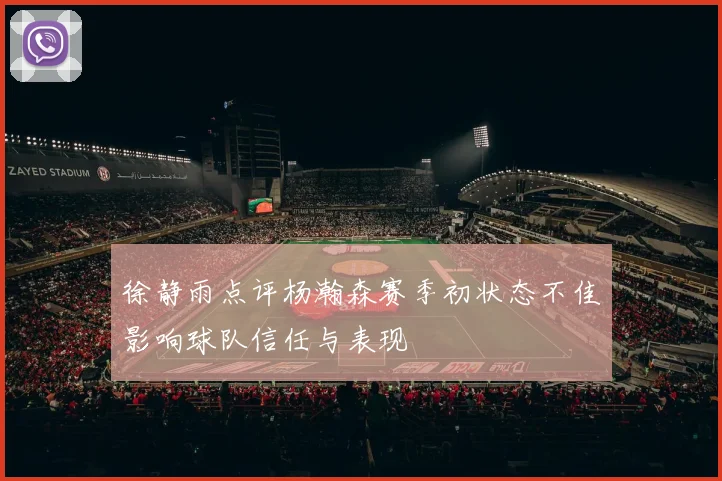 徐静雨点评杨瀚森赛季初状态不佳影响球队信任与表现