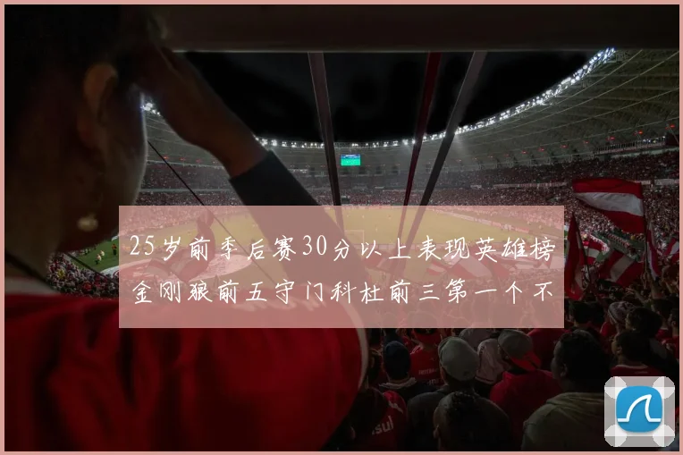 25岁前季后赛30分以上表现英雄榜金刚狼前五守门科杜前三第一个不以得分著称